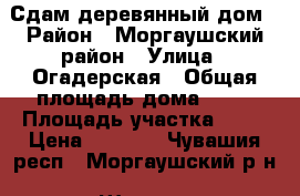 Сдам деревянный дом › Район ­ Моргаушский район › Улица ­ Огадерская › Общая площадь дома ­ 20 › Площадь участка ­ 30 › Цена ­ 1 500 - Чувашия респ., Моргаушский р-н, Шупоси (Большесундырская с/а) д. Недвижимость » Дома, коттеджи, дачи аренда   . Чувашия респ.